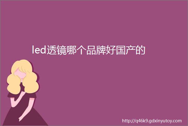 led透镜哪个品牌好国产的