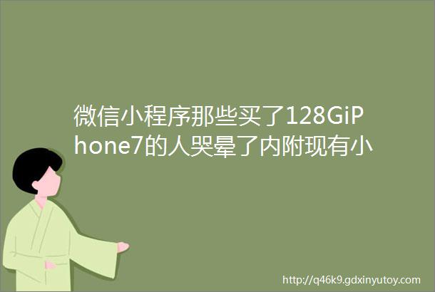 微信小程序那些买了128GiPhone7的人哭晕了内附现有小程序大全