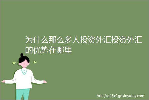 为什么那么多人投资外汇投资外汇的优势在哪里