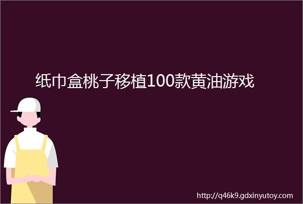 纸巾盒桃子移植100款黄油游戏