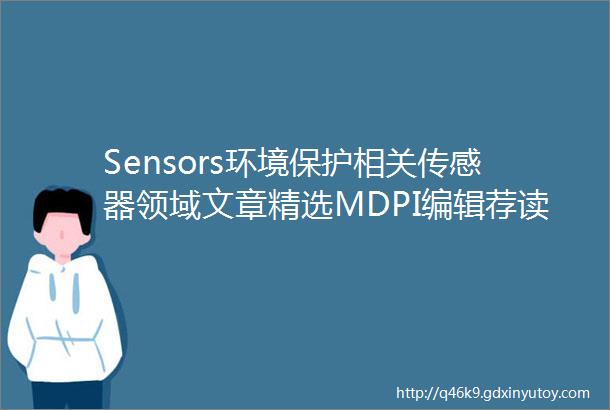 Sensors环境保护相关传感器领域文章精选MDPI编辑荐读