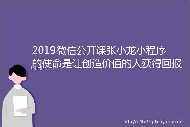 2019微信公开课张小龙小程序的使命是让创造价值的人获得回报