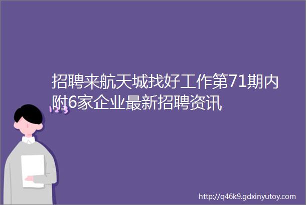 招聘来航天城找好工作第71期内附6家企业最新招聘资讯