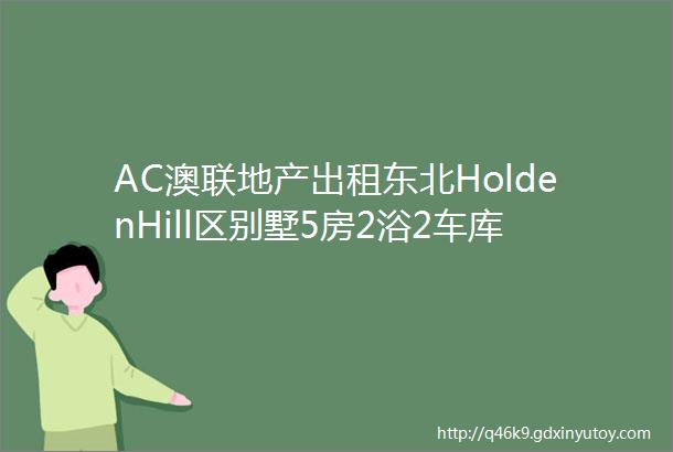 AC澳联地产出租东北HoldenHill区别墅5房2浴2车库不包家具带太阳能板